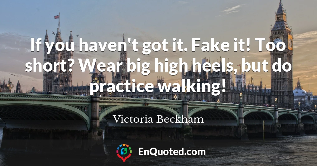 If you haven't got it. Fake it! Too short? Wear big high heels, but do practice walking!