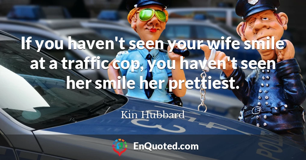 If you haven't seen your wife smile at a traffic cop, you haven't seen her smile her prettiest.