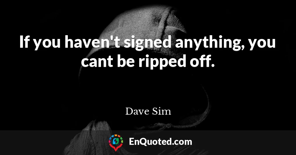 If you haven't signed anything, you cant be ripped off.