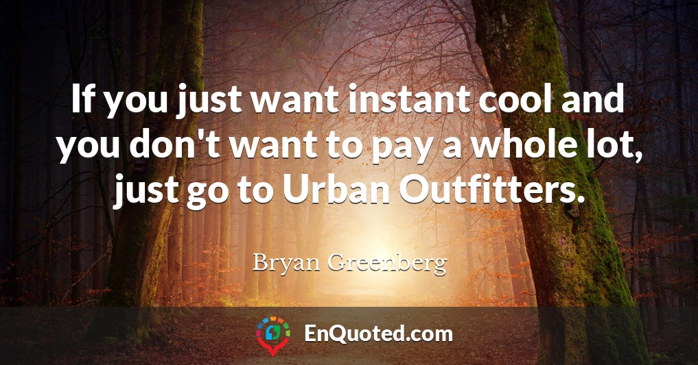 If you just want instant cool and you don't want to pay a whole lot, just go to Urban Outfitters.