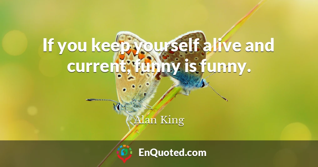 If you keep yourself alive and current, funny is funny.