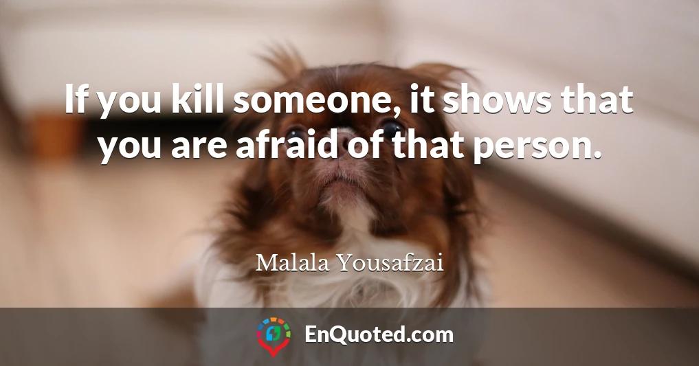 If you kill someone, it shows that you are afraid of that person.