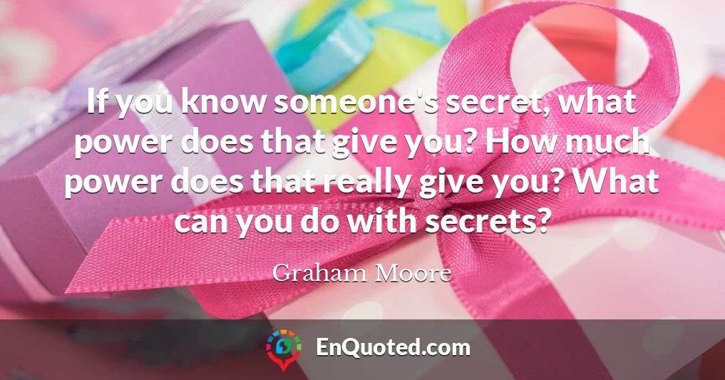 If you know someone's secret, what power does that give you? How much power does that really give you? What can you do with secrets?