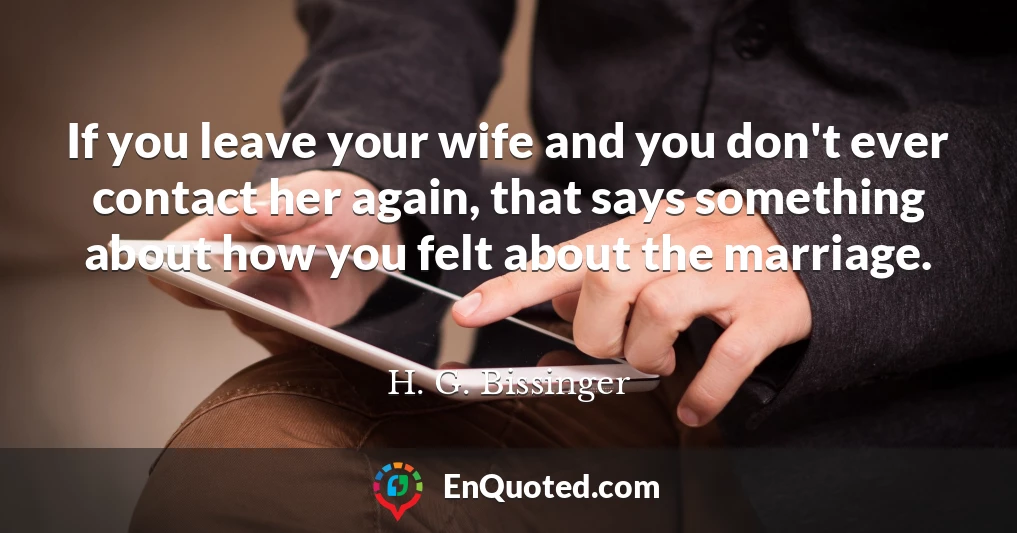 If you leave your wife and you don't ever contact her again, that says something about how you felt about the marriage.