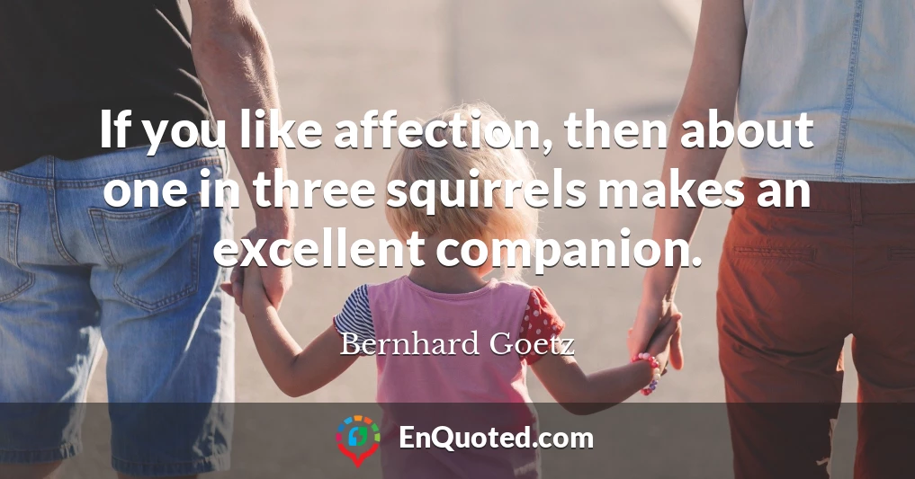 If you like affection, then about one in three squirrels makes an excellent companion.
