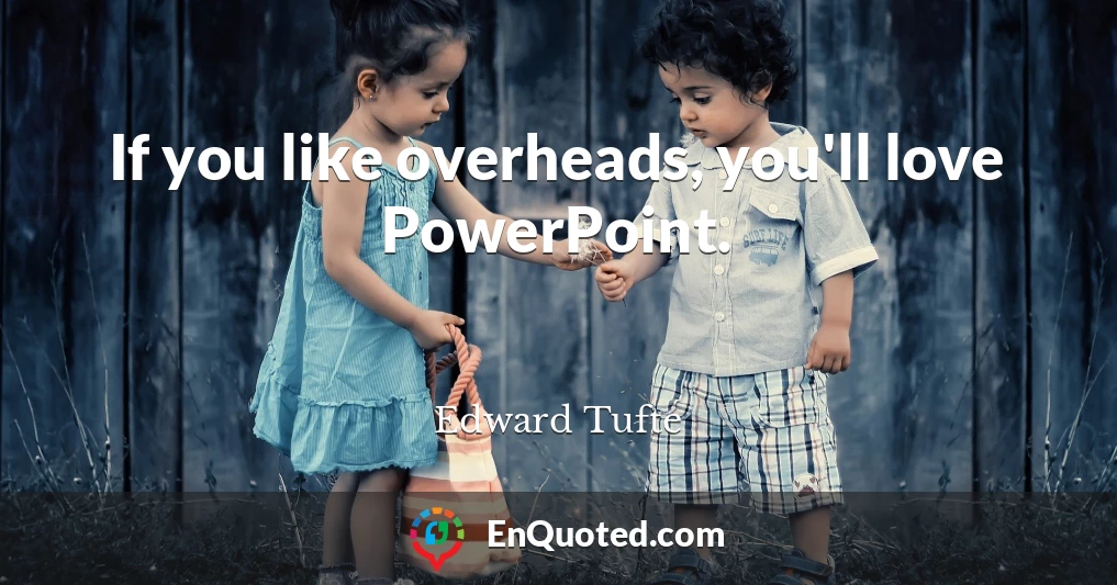 If you like overheads, you'll love PowerPoint.