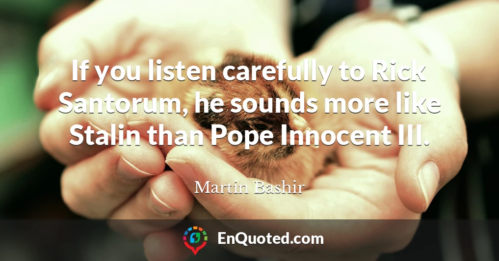 If you listen carefully to Rick Santorum, he sounds more like Stalin than Pope Innocent III.