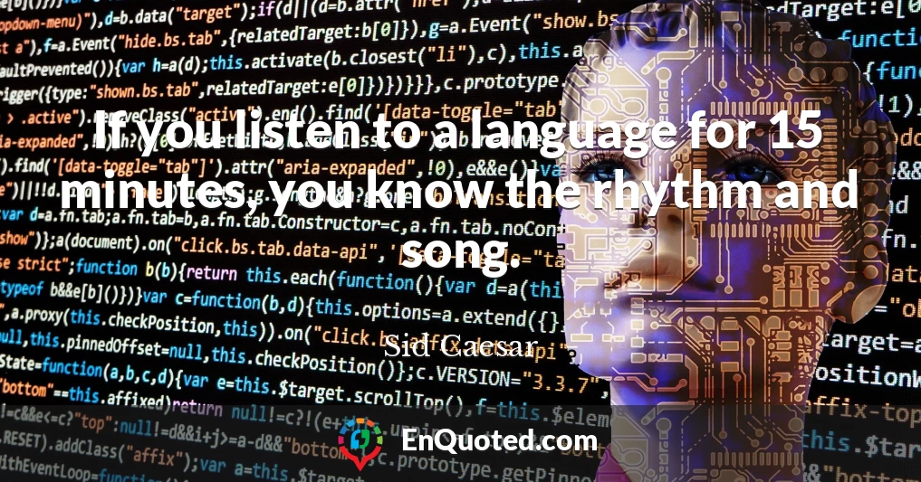 If you listen to a language for 15 minutes, you know the rhythm and song.