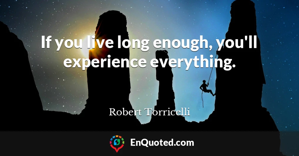 If you live long enough, you'll experience everything.