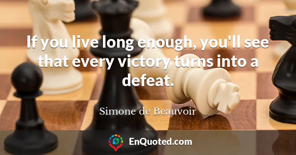 If you live long enough, you'll see that every victory turns into a defeat.