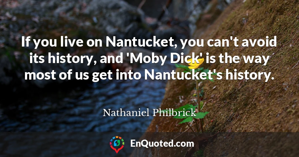 If you live on Nantucket, you can't avoid its history, and 'Moby Dick' is the way most of us get into Nantucket's history.