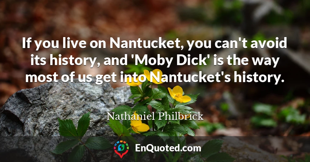 If you live on Nantucket, you can't avoid its history, and 'Moby Dick' is the way most of us get into Nantucket's history.