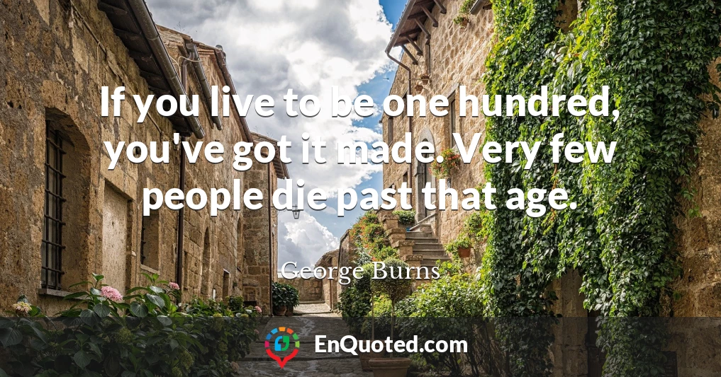 If you live to be one hundred, you've got it made. Very few people die past that age.