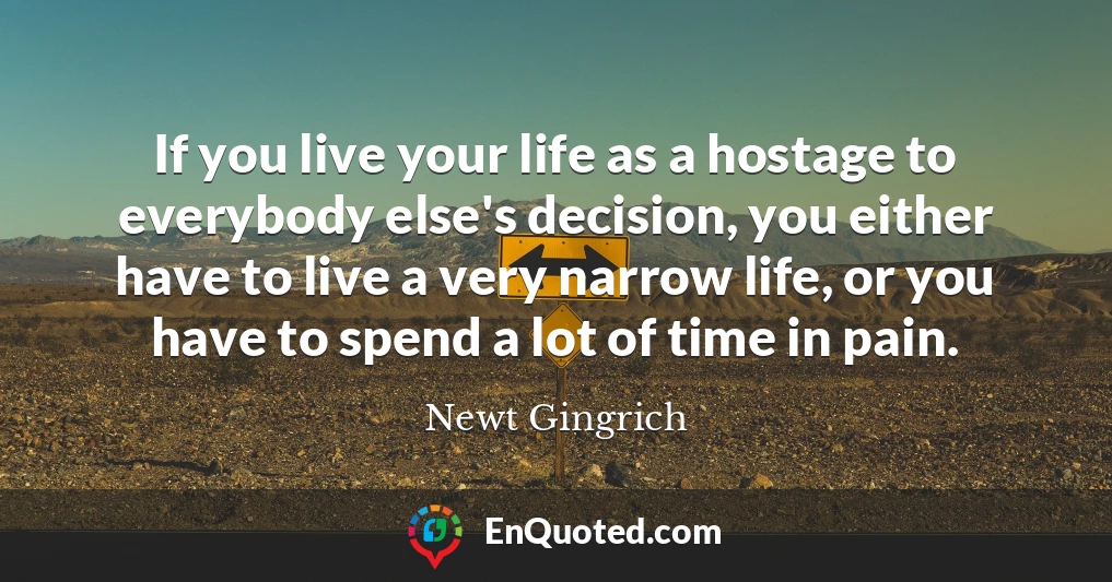 If you live your life as a hostage to everybody else's decision, you either have to live a very narrow life, or you have to spend a lot of time in pain.