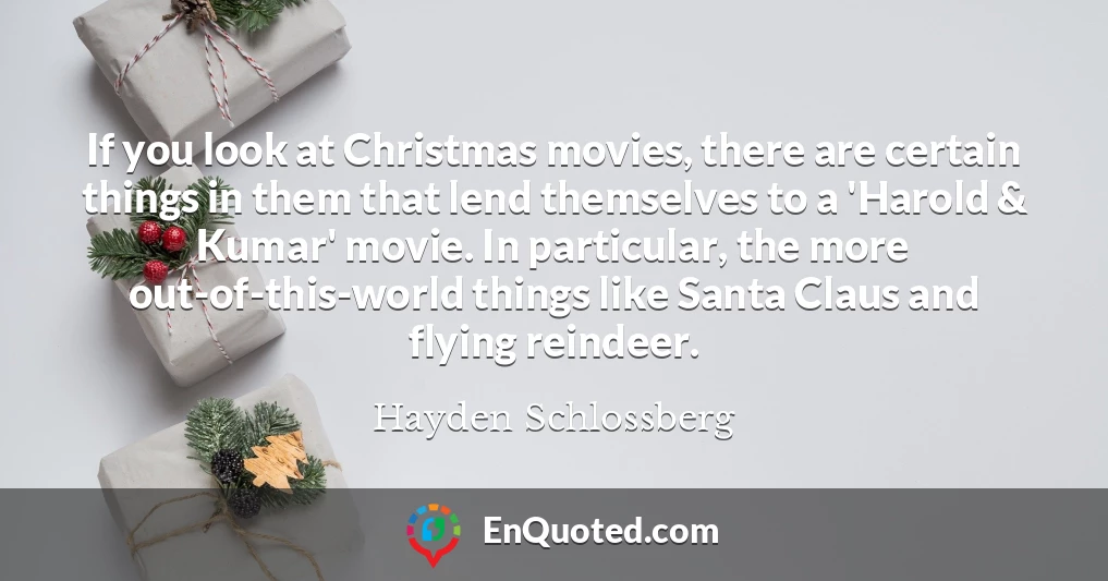 If you look at Christmas movies, there are certain things in them that lend themselves to a 'Harold & Kumar' movie. In particular, the more out-of-this-world things like Santa Claus and flying reindeer.