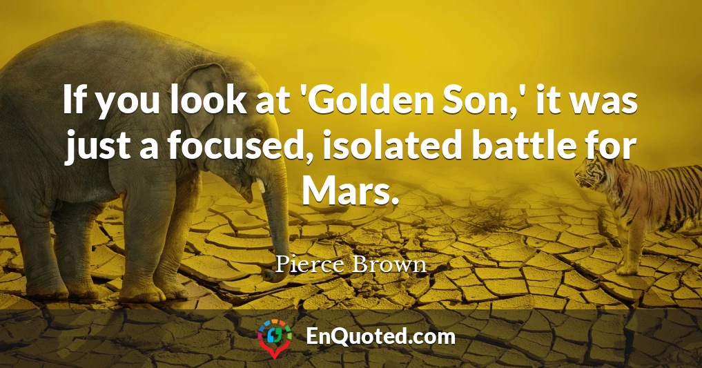 If you look at 'Golden Son,' it was just a focused, isolated battle for Mars.