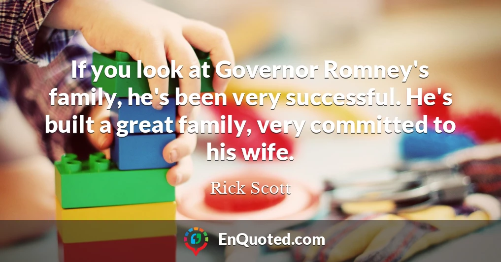 If you look at Governor Romney's family, he's been very successful. He's built a great family, very committed to his wife.