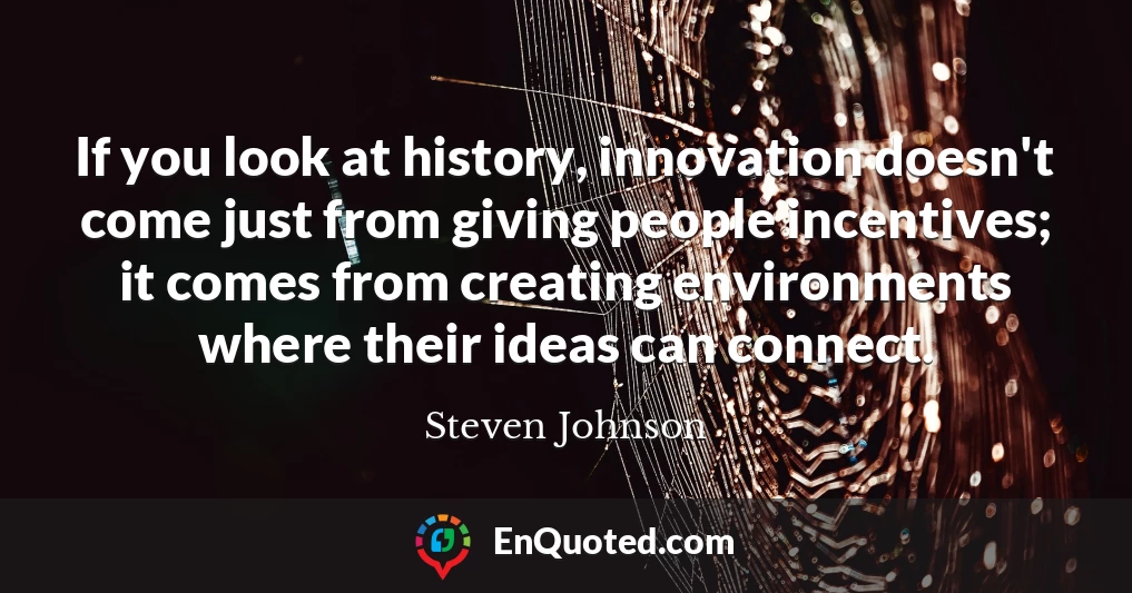 If you look at history, innovation doesn't come just from giving people incentives; it comes from creating environments where their ideas can connect.