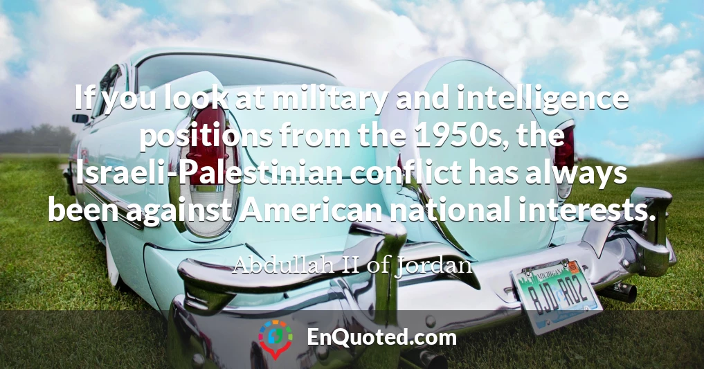 If you look at military and intelligence positions from the 1950s, the Israeli-Palestinian conflict has always been against American national interests.