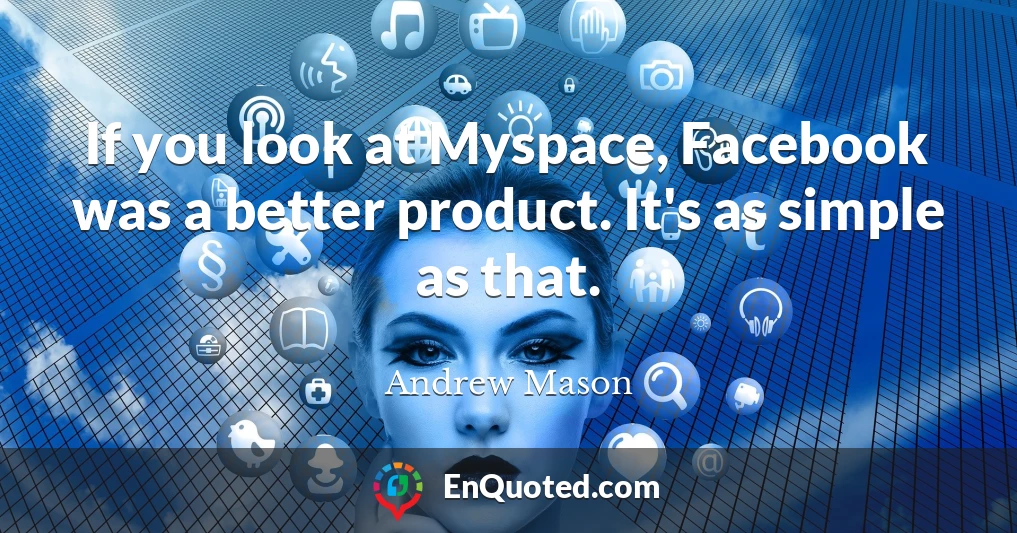 If you look at Myspace, Facebook was a better product. It's as simple as that.