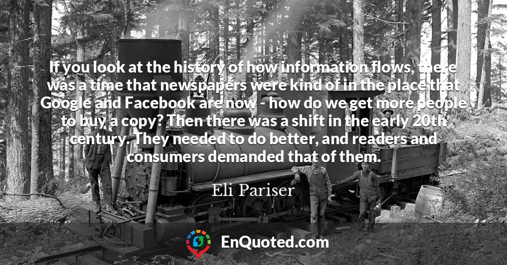 If you look at the history of how information flows, there was a time that newspapers were kind of in the place that Google and Facebook are now - how do we get more people to buy a copy? Then there was a shift in the early 20th century. They needed to do better, and readers and consumers demanded that of them.