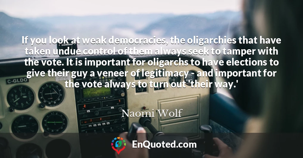 If you look at weak democracies, the oligarchies that have taken undue control of them always seek to tamper with the vote. It is important for oligarchs to have elections to give their guy a veneer of legitimacy - and important for the vote always to turn out 'their way.'