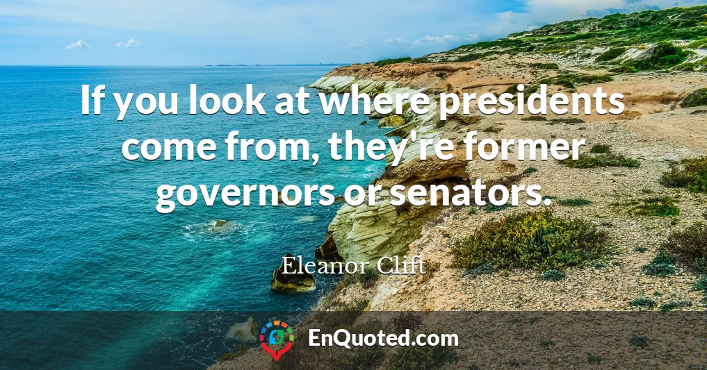 If you look at where presidents come from, they're former governors or senators.
