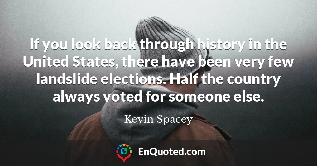 If you look back through history in the United States, there have been very few landslide elections. Half the country always voted for someone else.