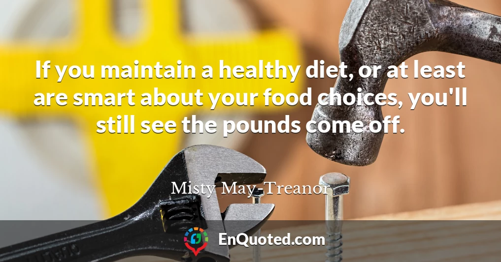 If you maintain a healthy diet, or at least are smart about your food choices, you'll still see the pounds come off.