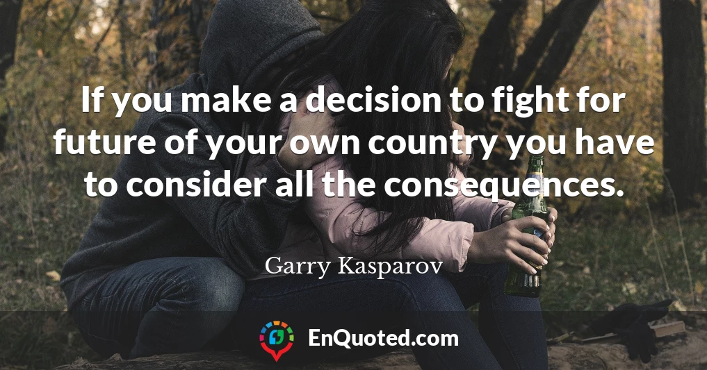 If you make a decision to fight for future of your own country you have to consider all the consequences.