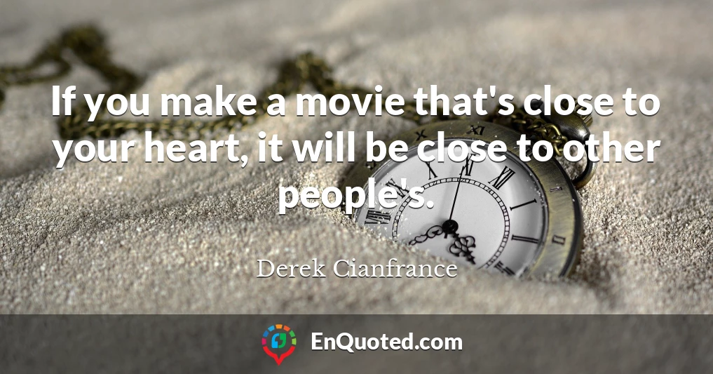 If you make a movie that's close to your heart, it will be close to other people's.