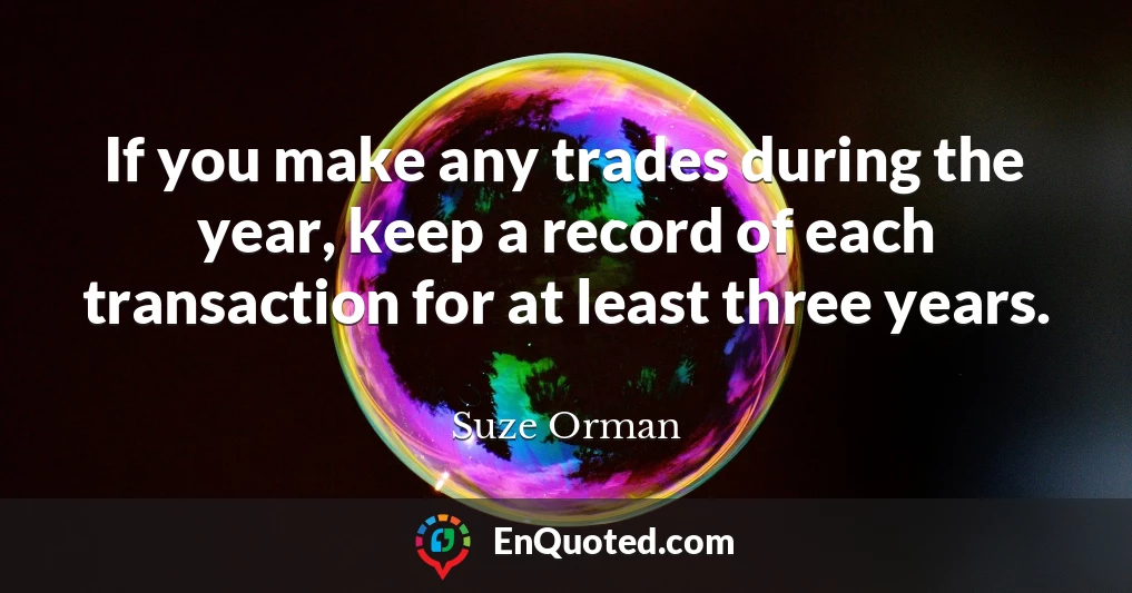 If you make any trades during the year, keep a record of each transaction for at least three years.