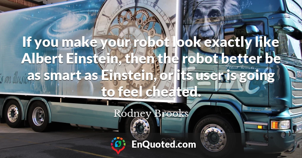 If you make your robot look exactly like Albert Einstein, then the robot better be as smart as Einstein, or its user is going to feel cheated.