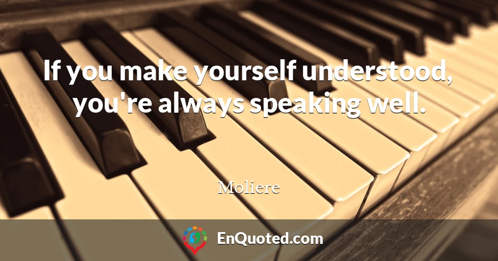 If you make yourself understood, you're always speaking well.