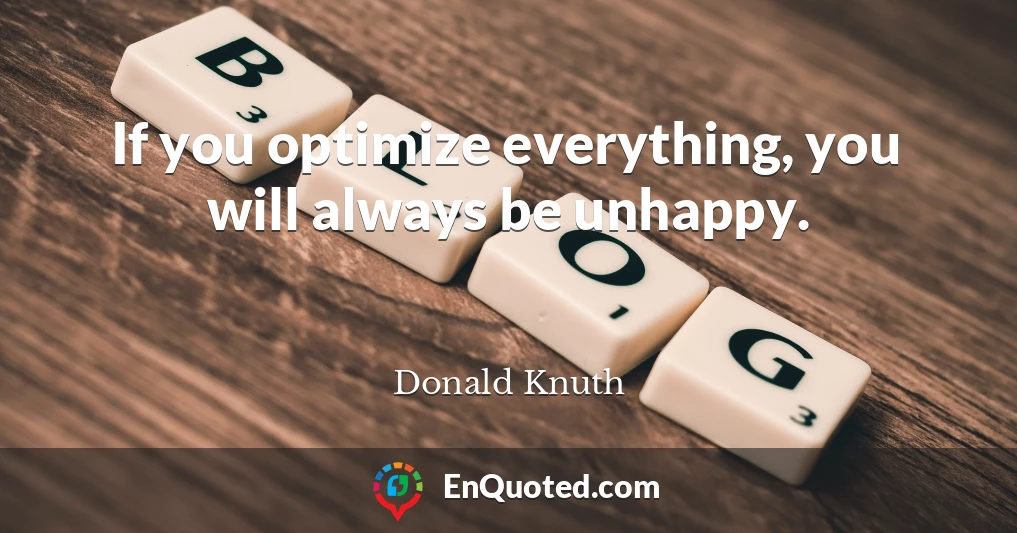 If you optimize everything, you will always be unhappy.