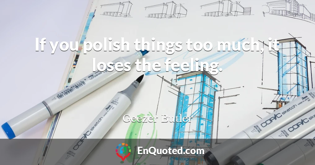 If you polish things too much, it loses the feeling.
