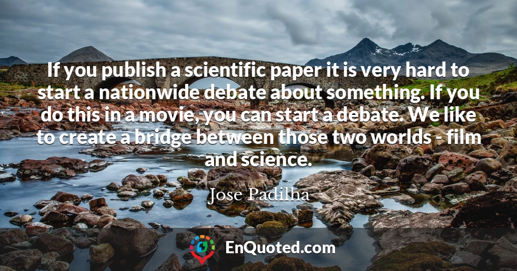 If you publish a scientific paper it is very hard to start a nationwide debate about something. If you do this in a movie, you can start a debate. We like to create a bridge between those two worlds - film and science.