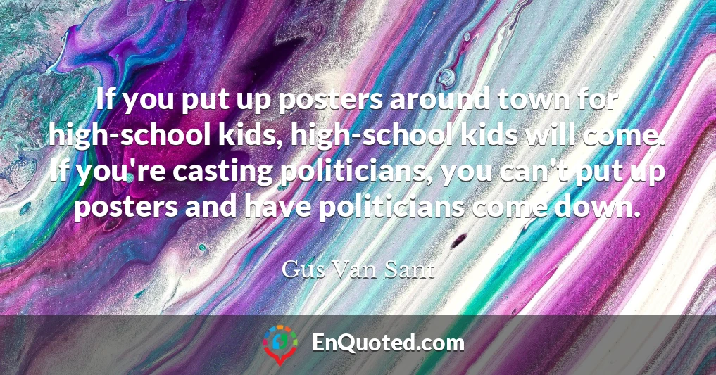 If you put up posters around town for high-school kids, high-school kids will come. If you're casting politicians, you can't put up posters and have politicians come down.