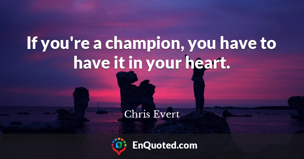 If you're a champion, you have to have it in your heart.