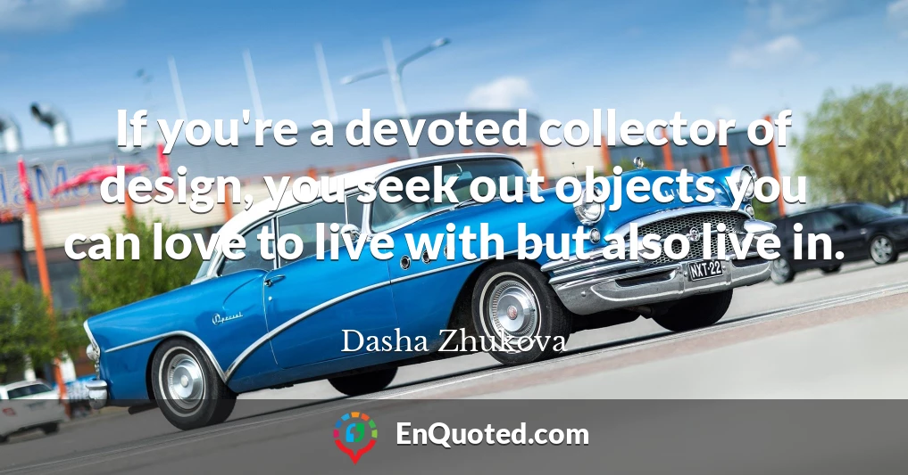If you're a devoted collector of design, you seek out objects you can love to live with but also live in.