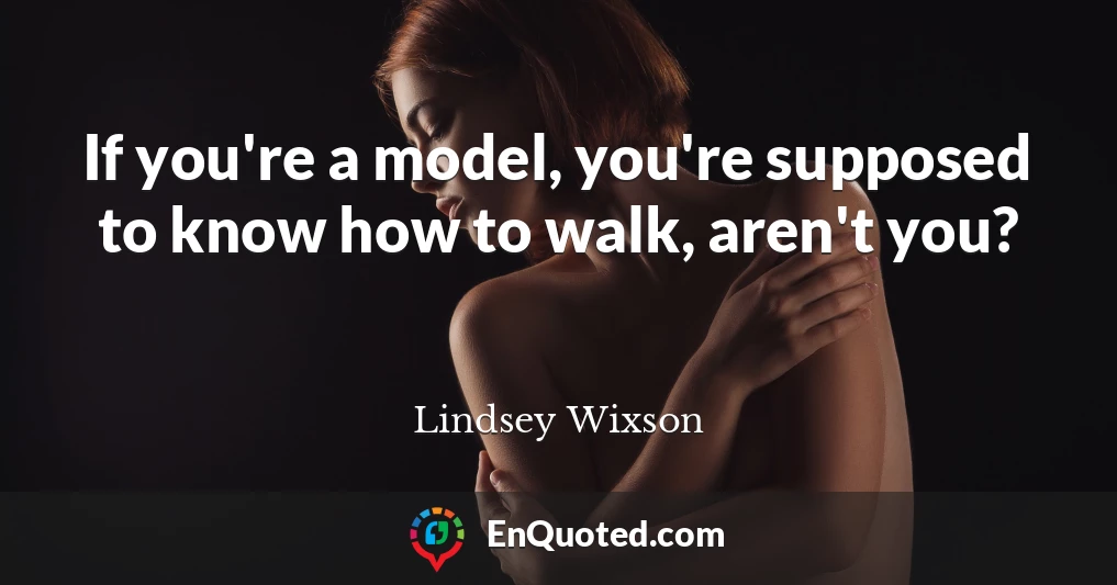 If you're a model, you're supposed to know how to walk, aren't you?