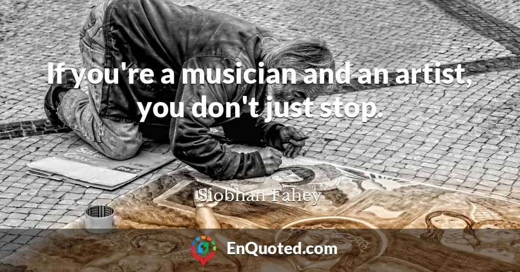 If you're a musician and an artist, you don't just stop.