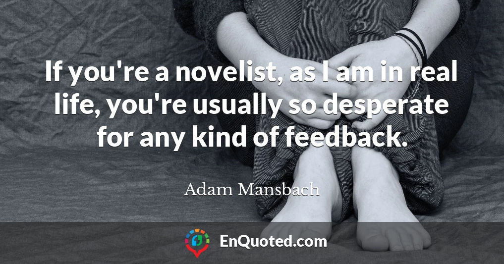 If you're a novelist, as I am in real life, you're usually so desperate for any kind of feedback.