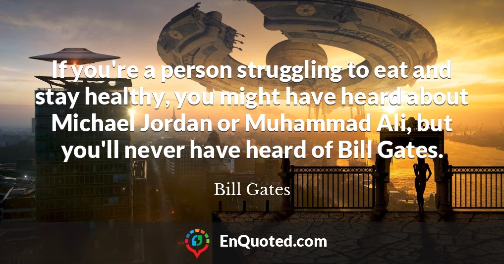 If you're a person struggling to eat and stay healthy, you might have heard about Michael Jordan or Muhammad Ali, but you'll never have heard of Bill Gates.