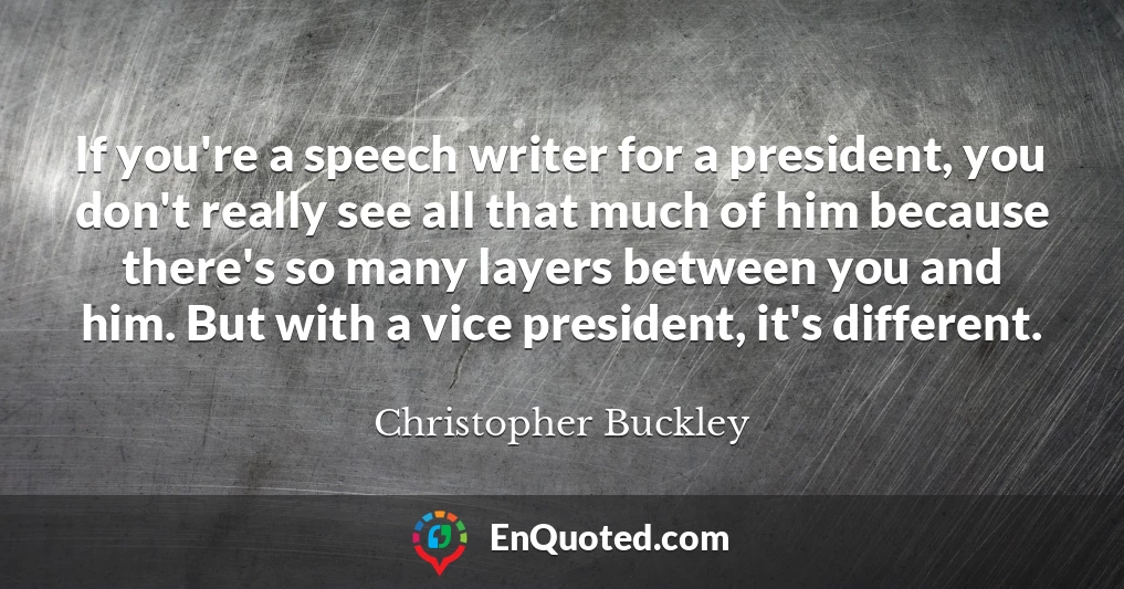 If you're a speech writer for a president, you don't really see all that much of him because there's so many layers between you and him. But with a vice president, it's different.