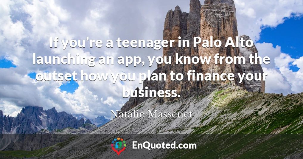 If you're a teenager in Palo Alto launching an app, you know from the outset how you plan to finance your business.