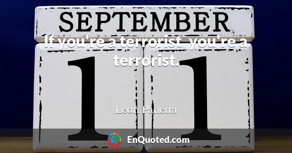 If you're a terrorist, you're a terrorist.