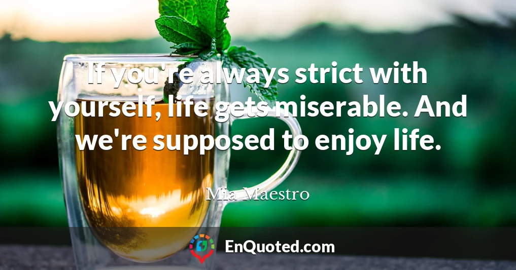 If you're always strict with yourself, life gets miserable. And we're supposed to enjoy life.
