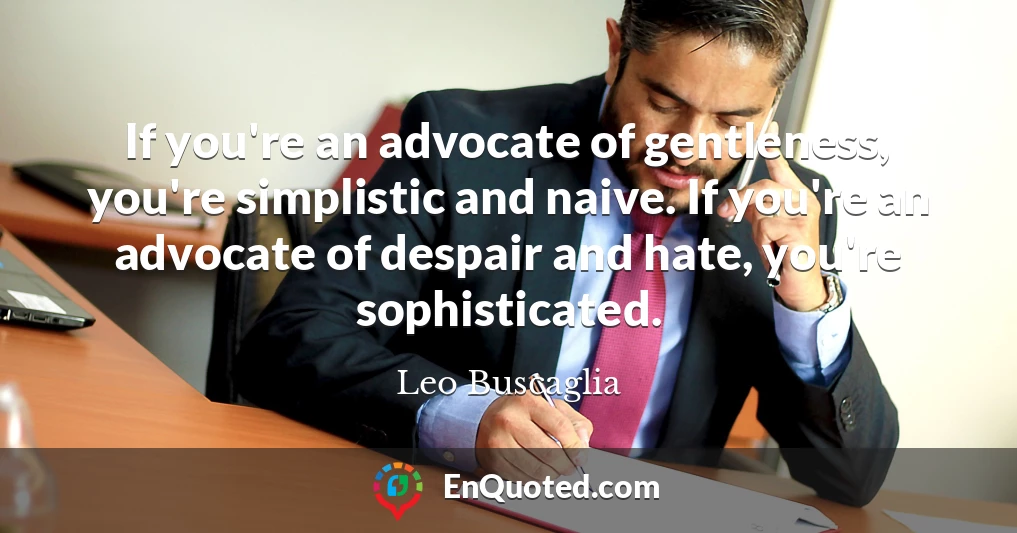 If you're an advocate of gentleness, you're simplistic and naive. If you're an advocate of despair and hate, you're sophisticated.