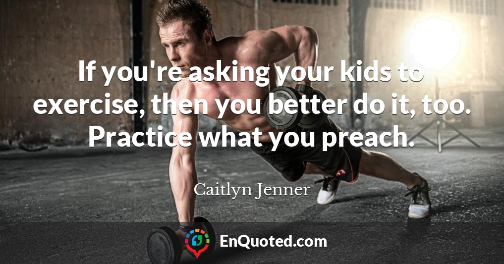 If you're asking your kids to exercise, then you better do it, too. Practice what you preach.